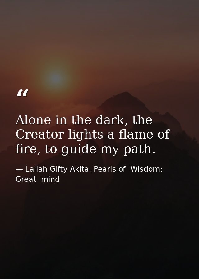 Alone in the dark, the Creator lights a flame of fire, to guide my path. — Lailah Gifty Akita, Pearls of  Wisdom: Great  mind