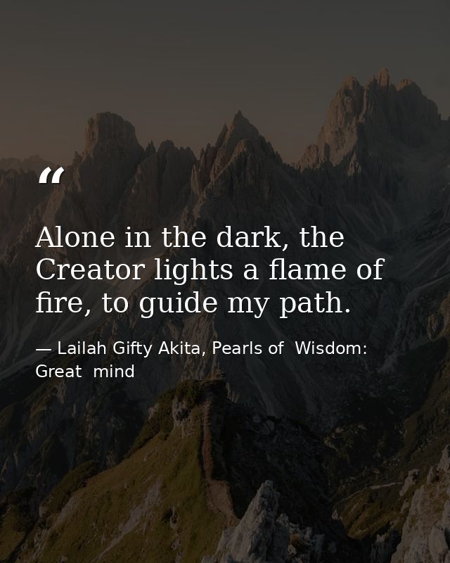 Alone in the dark, the Creator lights a flame of fire, to guide my path. — Lailah Gifty Akita, Pearls of  Wisdom: Great  mind
