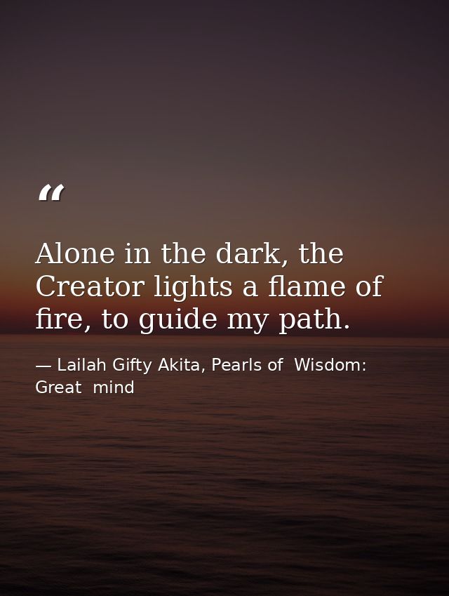Alone in the dark, the Creator lights a flame of fire, to guide my path. — Lailah Gifty Akita, Pearls of  Wisdom: Great  mind