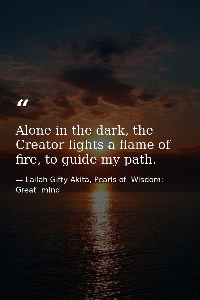 Alone in the dark, the Creator lights a flame of fire, to guide my path. — Lailah Gifty Akita, Pearls of  Wisdom: Great  mind
