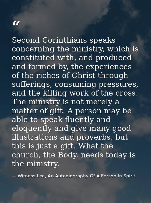 Second Corinthians speaks concerning the ministry, which is constituted with, and produced and formed by, the experience — Witness Lee, An Autobiography Of A Person In Spirit