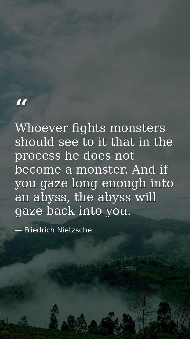 Whoever fights monsters should see to it that in the process he does not become a monster. And if you gaze long enough i — Friedrich Nietzsche