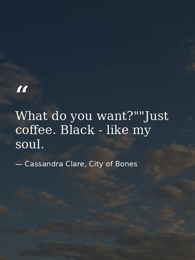 What do you want?""Just coffee. Black - like my soul. — Cassandra Clare, City of Bones