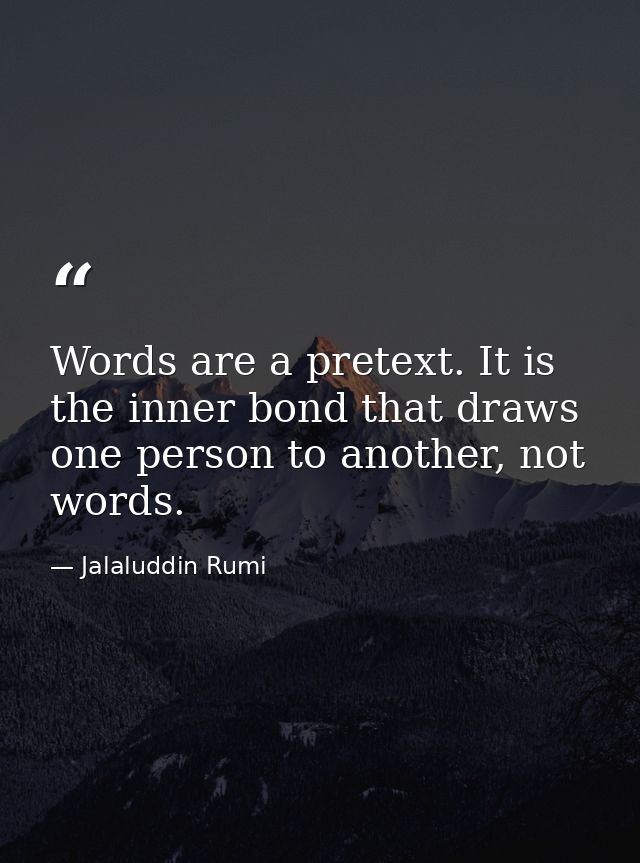 Words are a pretext. It is the inner bond that draws one person to another, not words. — Jalaluddin Rumi