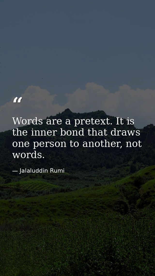 Words are a pretext. It is the inner bond that draws one person to another, not words. — Jalaluddin Rumi