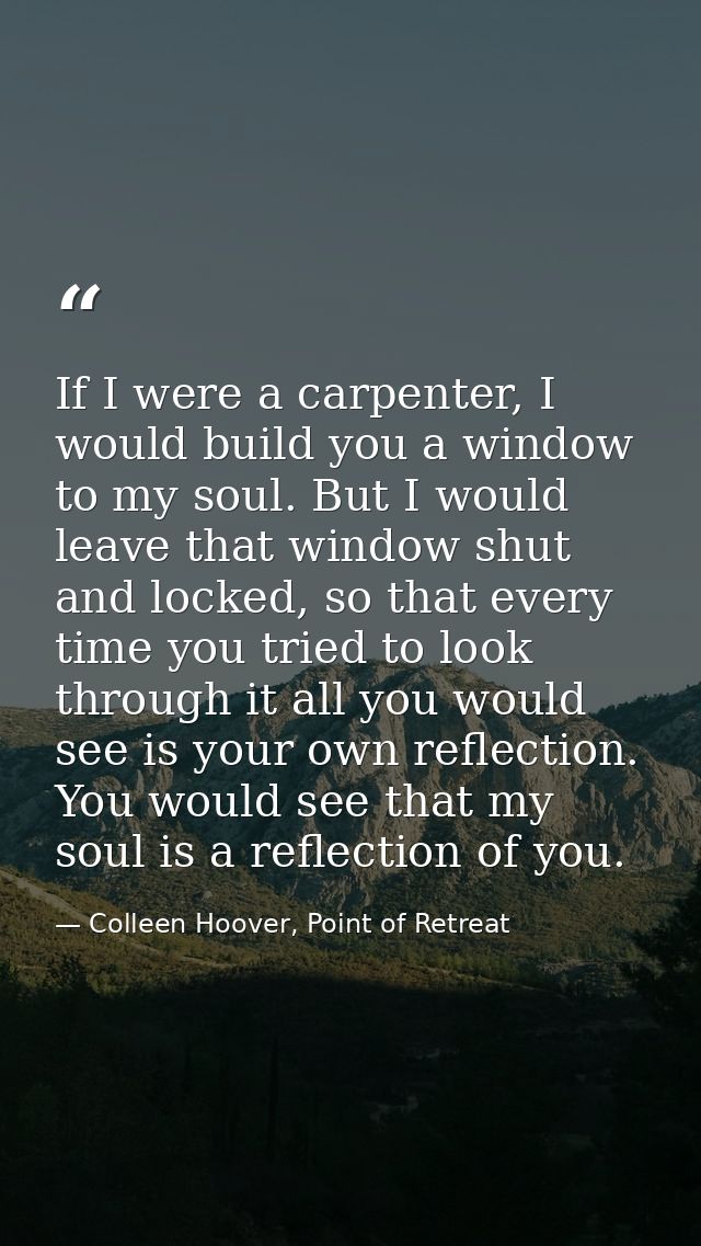 If I were a carpenter, I would build you a window to my soul. But I would leave that window shut and locked, so that eve — Colleen Hoover, Point of Retreat