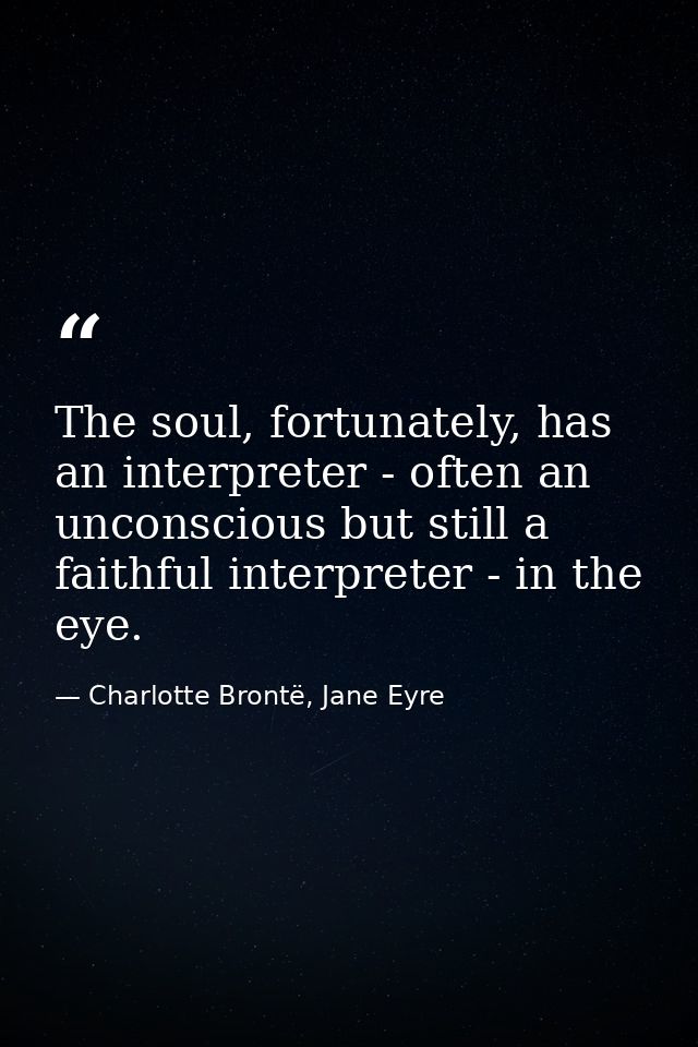 The soul, fortunately, has an interpreter - often an unconscious but still a faithful interpreter - in the eye. — Charlotte Brontë, Jane Eyre
