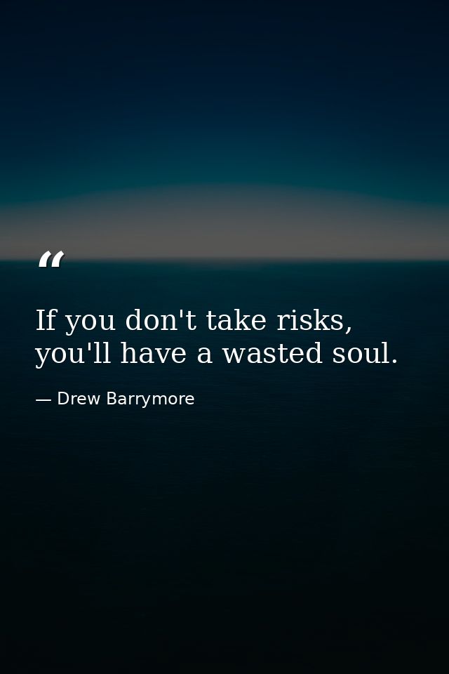 If you don't take risks, you'll have a wasted soul. — Drew Barrymore