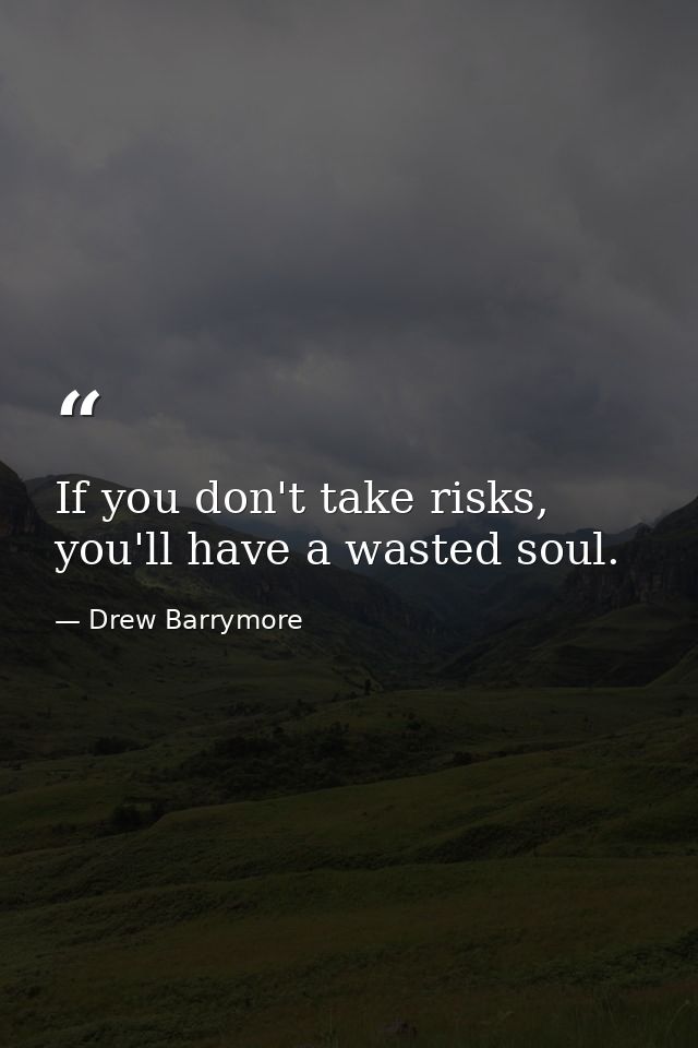 If you don't take risks, you'll have a wasted soul. — Drew Barrymore