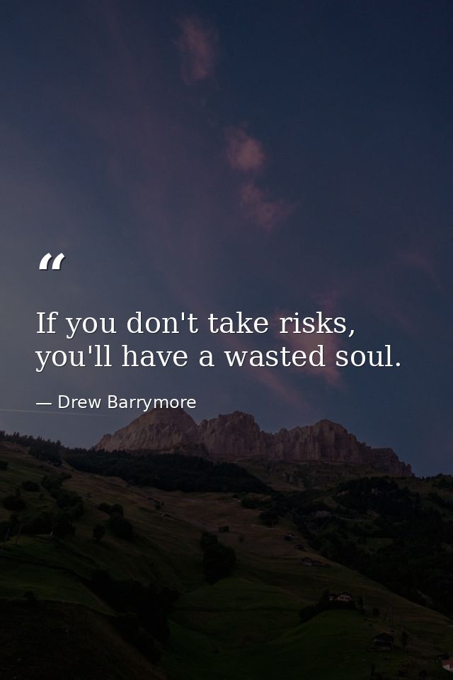If you don't take risks, you'll have a wasted soul. — Drew Barrymore