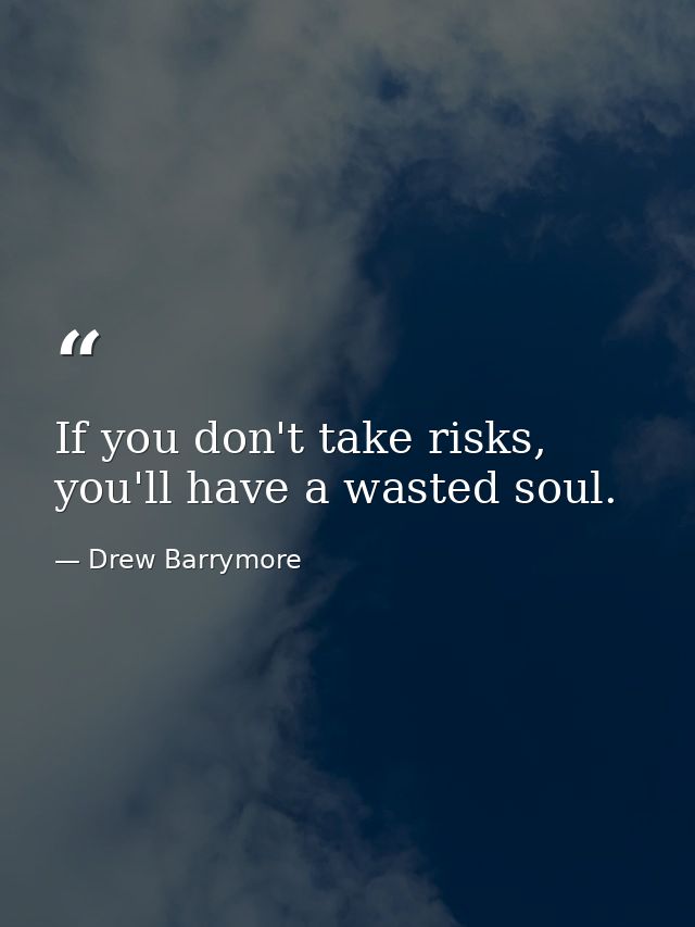 If you don't take risks, you'll have a wasted soul. — Drew Barrymore