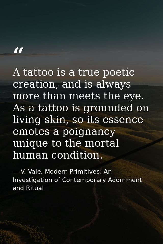 A tattoo is a true poetic creation, and is always more than meets the eye. As a tattoo is grounded on living skin, so it — V. Vale, Modern Primitives: An Investigation of Contemporary Adornment and Ritual