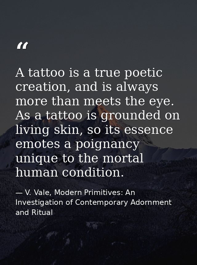 A tattoo is a true poetic creation, and is always more than meets the eye. As a tattoo is grounded on living skin, so it — V. Vale, Modern Primitives: An Investigation of Contemporary Adornment and Ritual