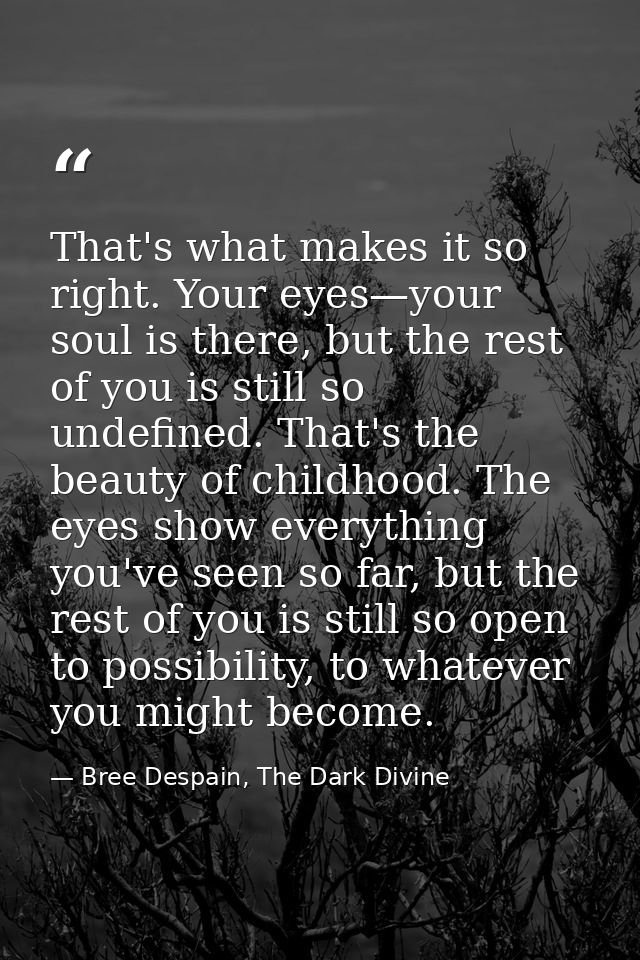 That's what makes it so right. Your eyes—your soul is there, but the rest of you is still so undefined. That's the beaut — Bree Despain, The Dark Divine