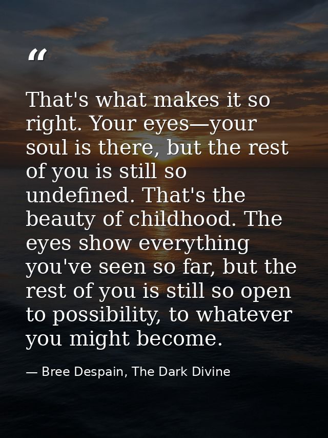 That's what makes it so right. Your eyes—your soul is there, but the rest of you is still so undefined. That's the beaut — Bree Despain, The Dark Divine