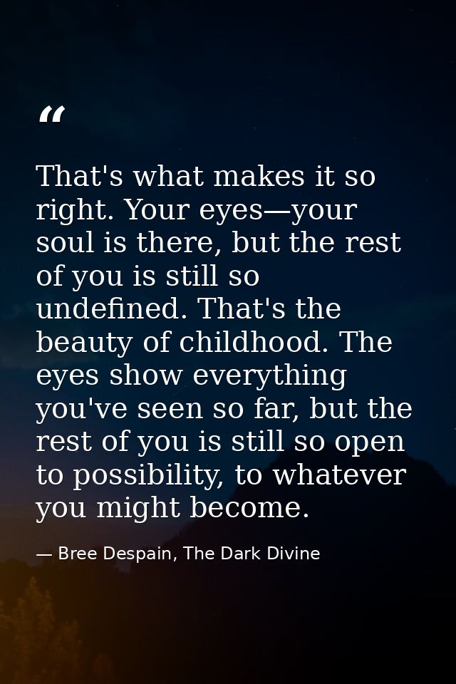 That's what makes it so right. Your eyes—your soul is there, but the rest of you is still so undefined. That's the beaut — Bree Despain, The Dark Divine
