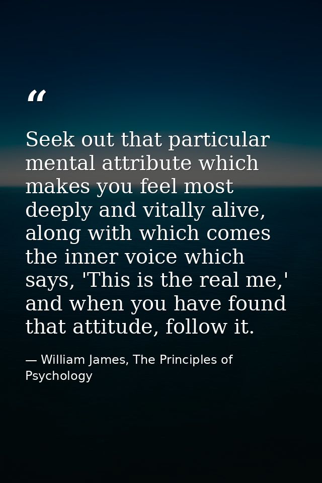 Seek out that particular mental attribute which makes you feel most deeply and vitally alive, along with which comes the — William James, The Principles of Psychology