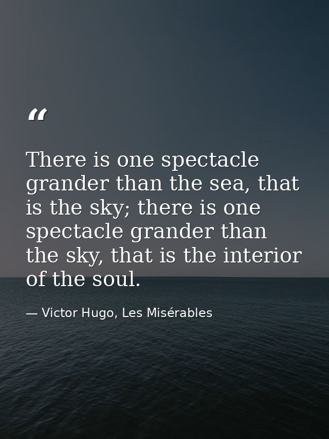 There is one spectacle grander than the sea, that is the sky; there is one spectacle grander than the sky, that is the i — Victor Hugo, Les Misérables