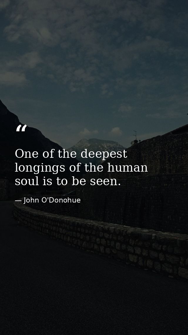 One of the deepest longings of the human soul is to be seen. — John O'Donohue