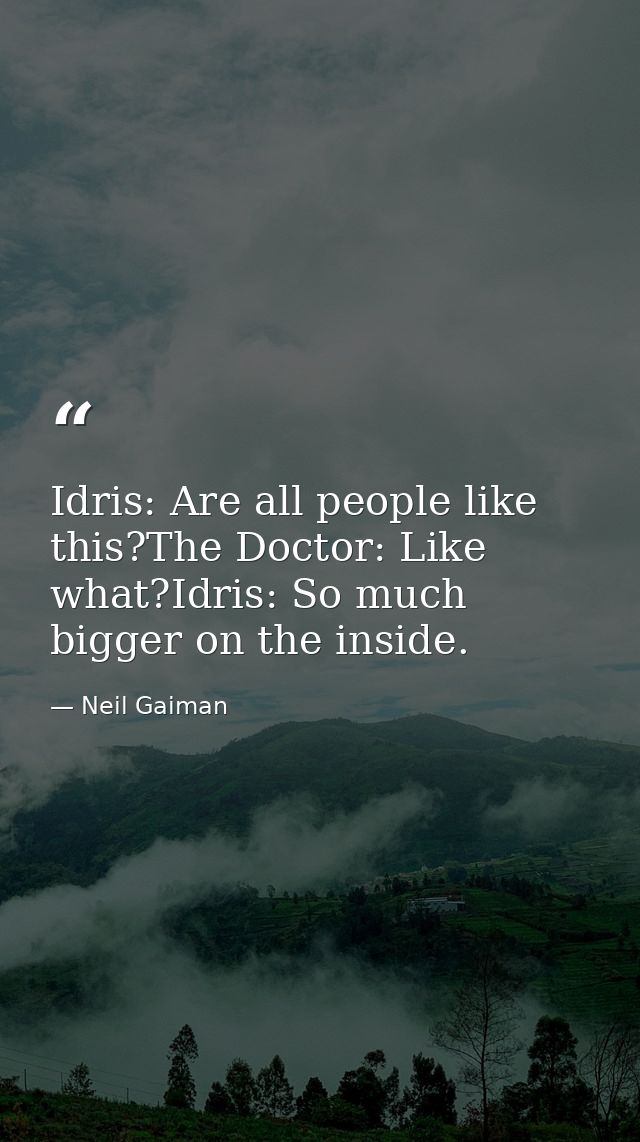 Idris: Are all people like this?The Doctor: Like what?Idris: So much bigger on the inside. — Neil Gaiman