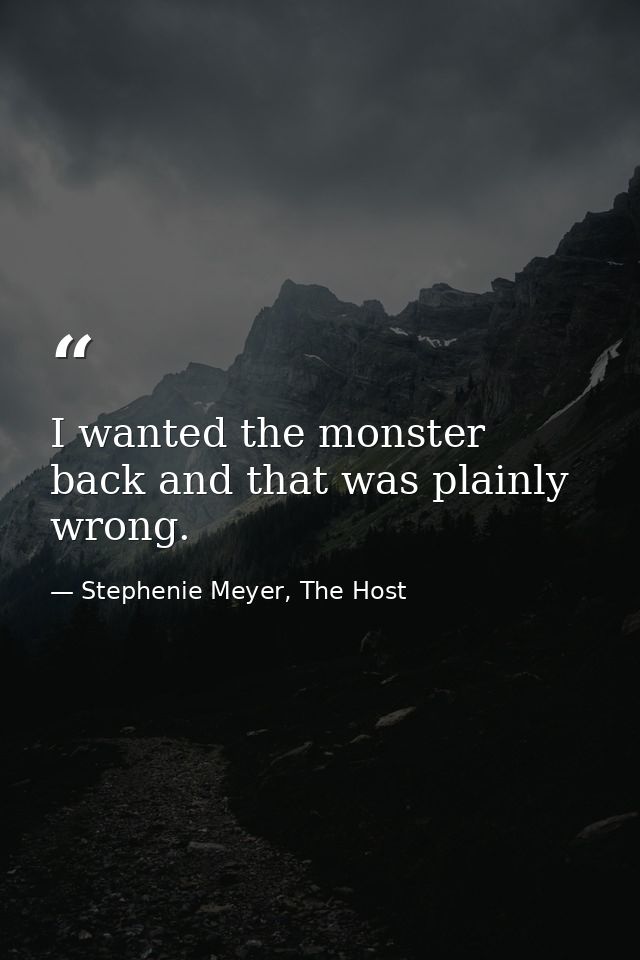 I wanted the monster back and that was plainly wrong. — Stephenie Meyer, The Host