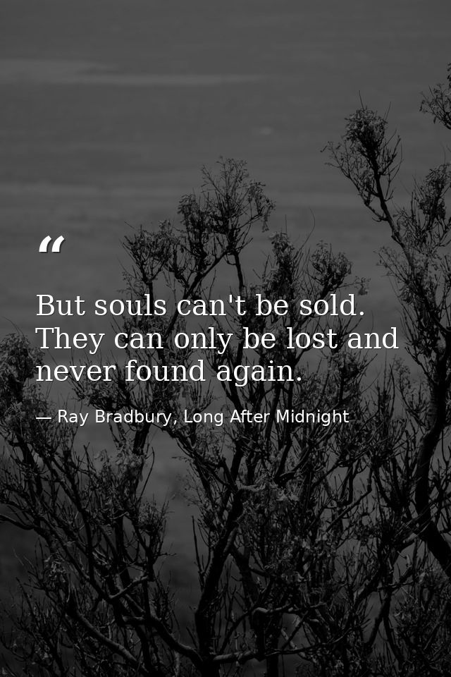 But souls can't be sold. They can only be lost and never found again. — Ray Bradbury, Long After Midnight
