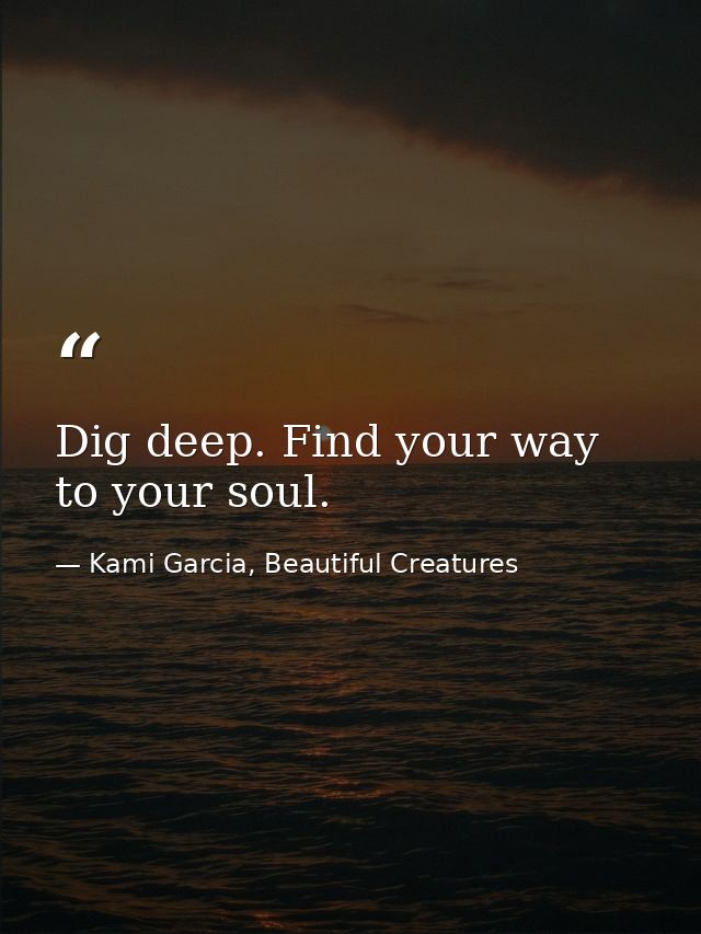 Dig deep. Find your way to your soul. — Kami Garcia, Beautiful Creatures