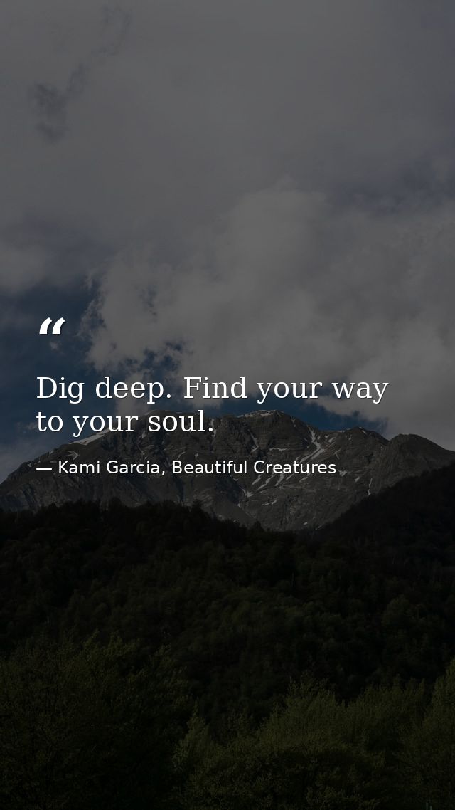 Dig deep. Find your way to your soul. — Kami Garcia, Beautiful Creatures