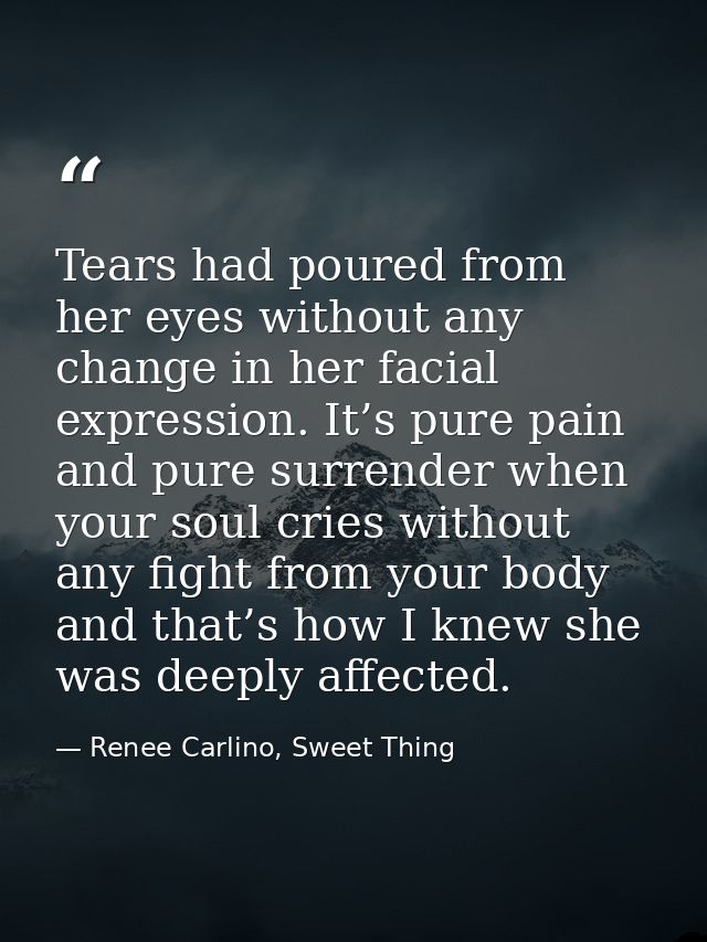 Tears had poured from her eyes without any change in her facial expression. It’s pure pain and pure surrender when your  — Renee Carlino, Sweet Thing