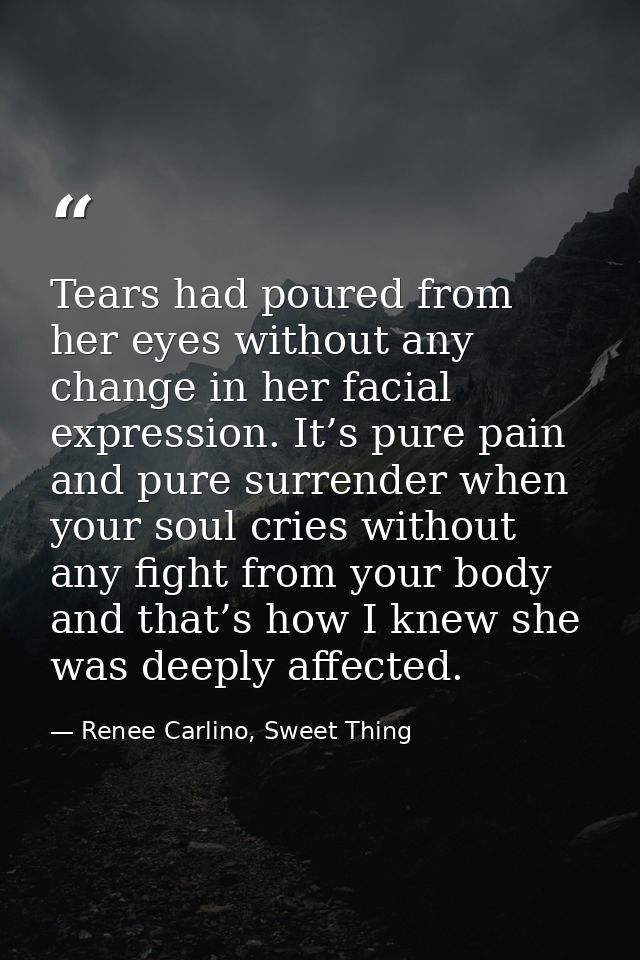 Tears had poured from her eyes without any change in her facial expression. It’s pure pain and pure surrender when your  — Renee Carlino, Sweet Thing