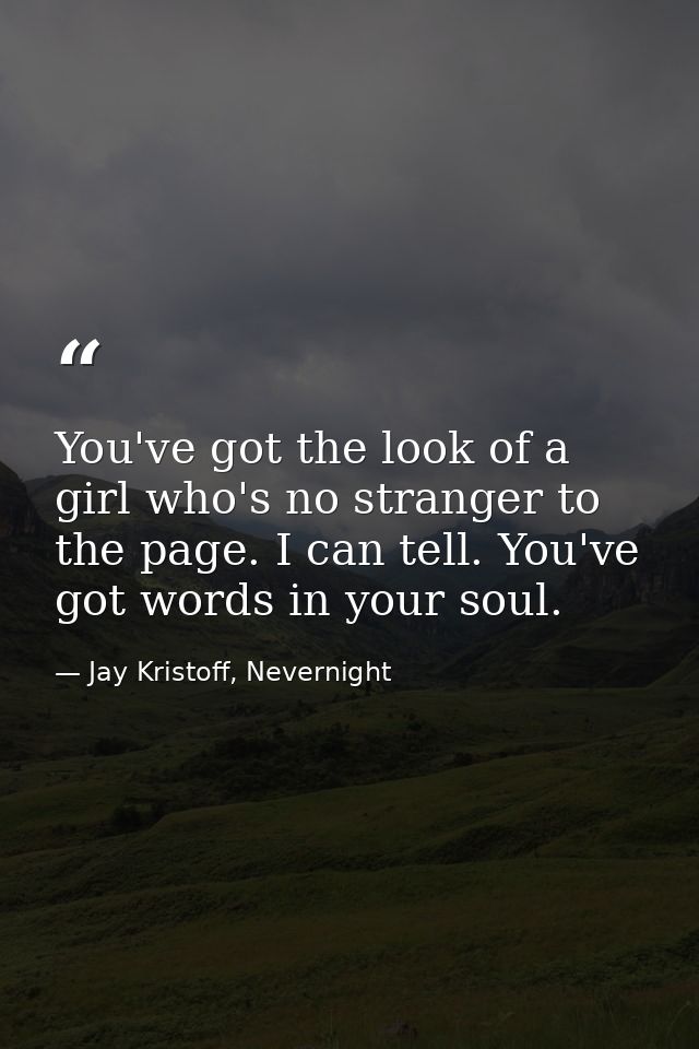 You've got the look of a girl who's no stranger to the page. I can tell. You've got words in your soul. — Jay Kristoff, Nevernight
