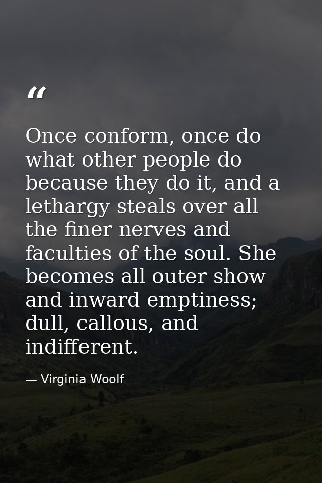 Once conform, once do what other people do because they do it, and a lethargy steals over all the finer nerves and facul — Virginia Woolf