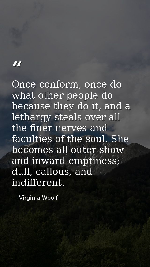 Once conform, once do what other people do because they do it, and a lethargy steals over all the finer nerves and facul — Virginia Woolf