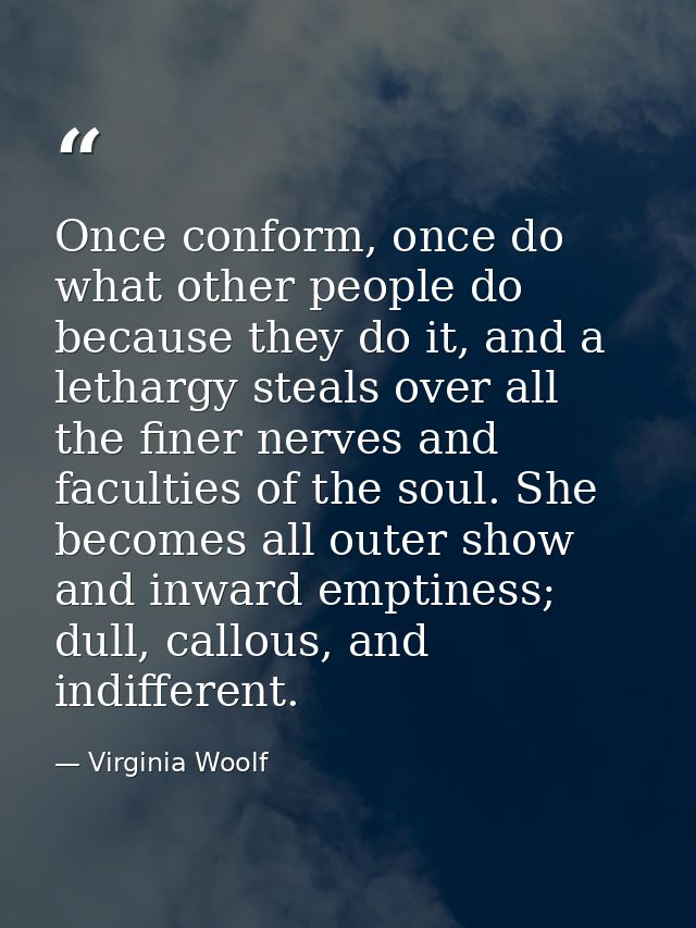 Once conform, once do what other people do because they do it, and a lethargy steals over all the finer nerves and facul — Virginia Woolf