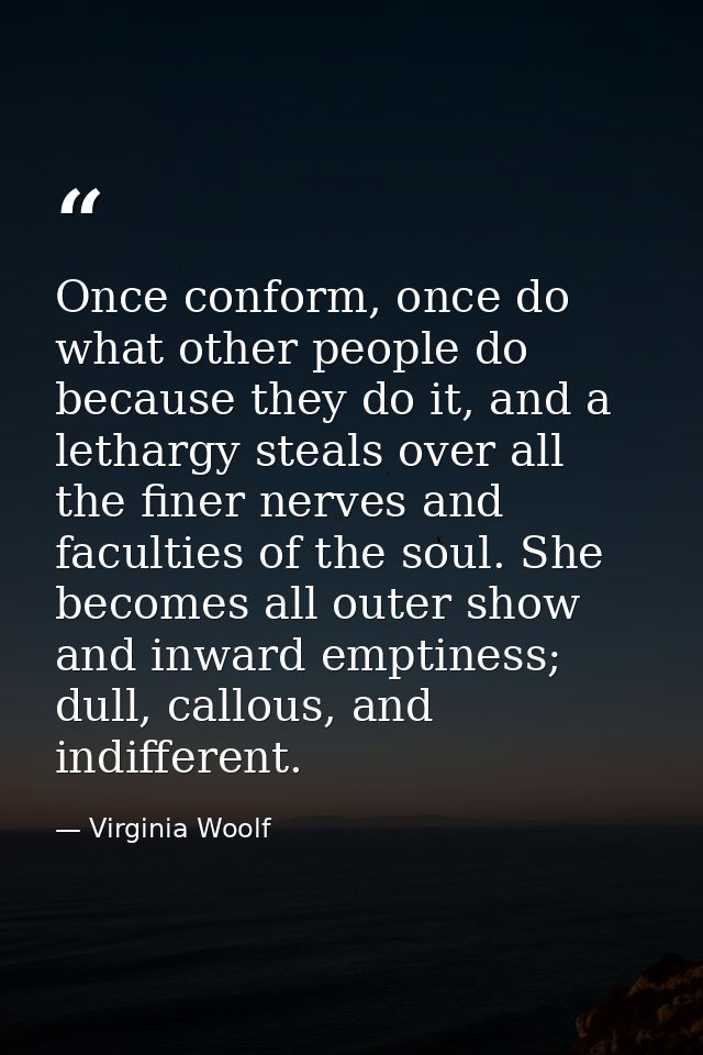 Once conform, once do what other people do because they do it, and a lethargy steals over all the finer nerves and facul — Virginia Woolf