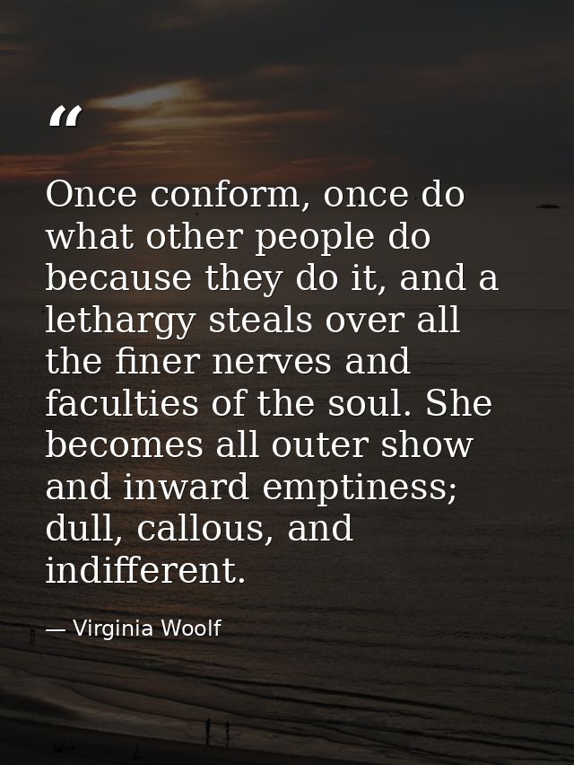 Once conform, once do what other people do because they do it, and a lethargy steals over all the finer nerves and facul — Virginia Woolf