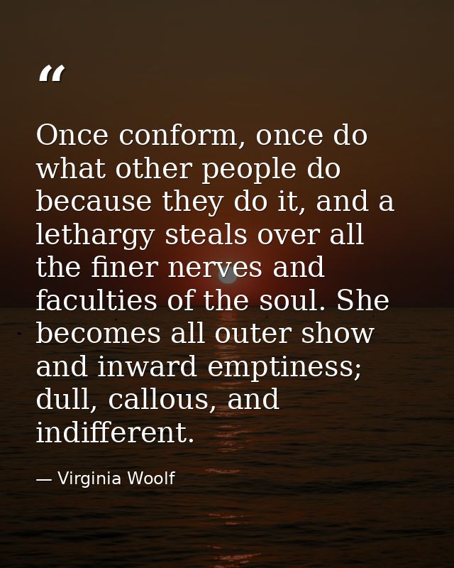 Once conform, once do what other people do because they do it, and a lethargy steals over all the finer nerves and facul — Virginia Woolf