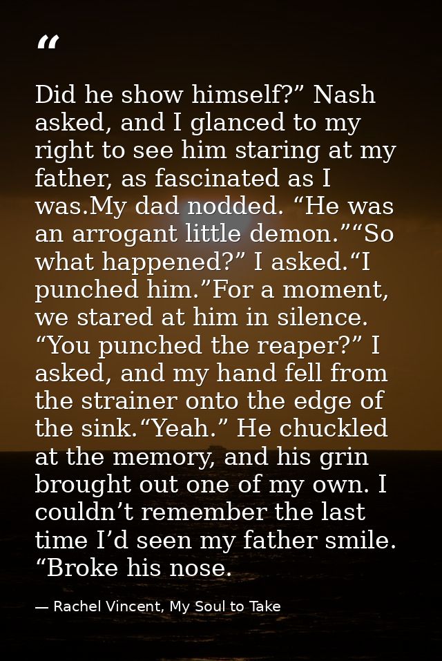 Did he show himself?” Nash asked, and I glanced to my right to see him staring at my father, as fascinated as I was.My d — Rachel Vincent, My Soul to Take