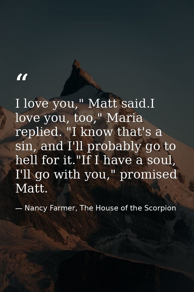 I love you," Matt said.I love you, too," Maria replied. "I know that's a sin, and I'll probably go to hell for it."If I  — Nancy Farmer, The House of the Scorpion