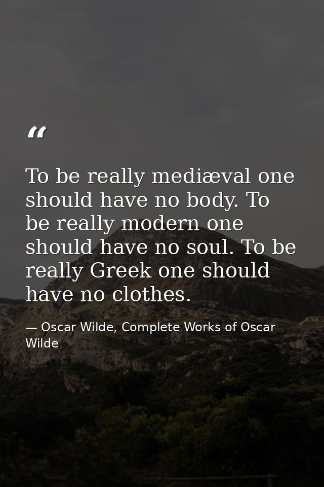 To be really mediæval one should have no body. To be really modern one should have no soul. To be really Greek one shoul — Oscar Wilde, Complete Works of Oscar Wilde