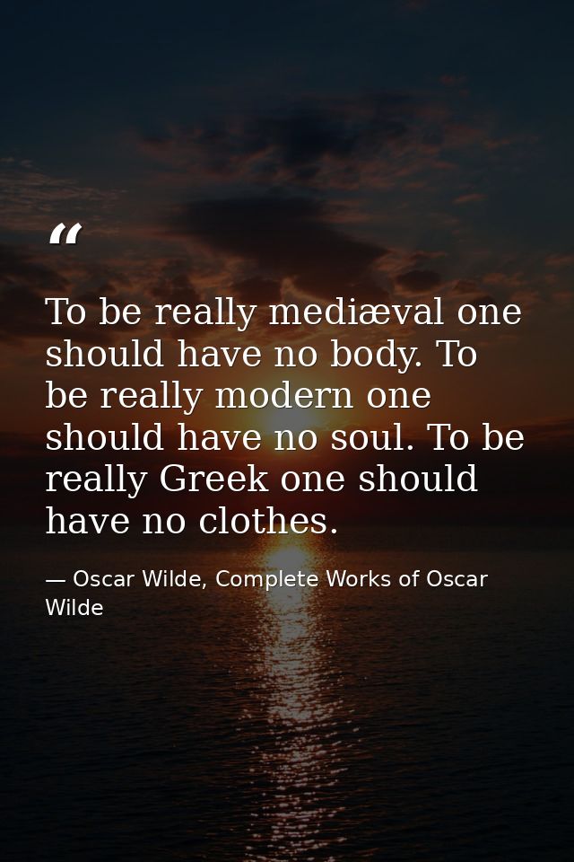 To be really mediæval one should have no body. To be really modern one should have no soul. To be really Greek one shoul — Oscar Wilde, Complete Works of Oscar Wilde