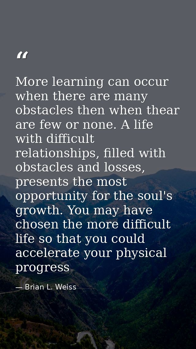 More learning can occur when there are many obstacles then when thear are few or none. A life with difficult relationshi — Brian L. Weiss