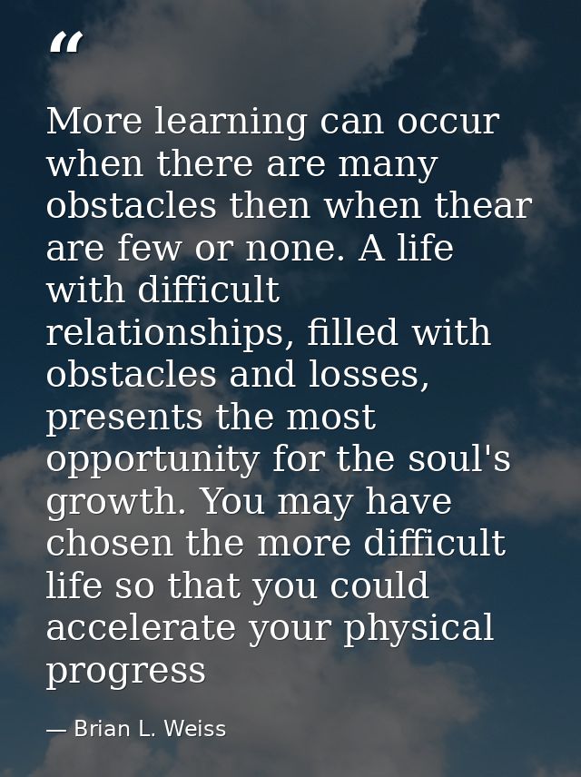 More learning can occur when there are many obstacles then when thear are few or none. A life with difficult relationshi — Brian L. Weiss