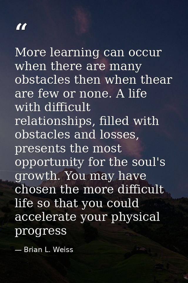 More learning can occur when there are many obstacles then when thear are few or none. A life with difficult relationshi — Brian L. Weiss