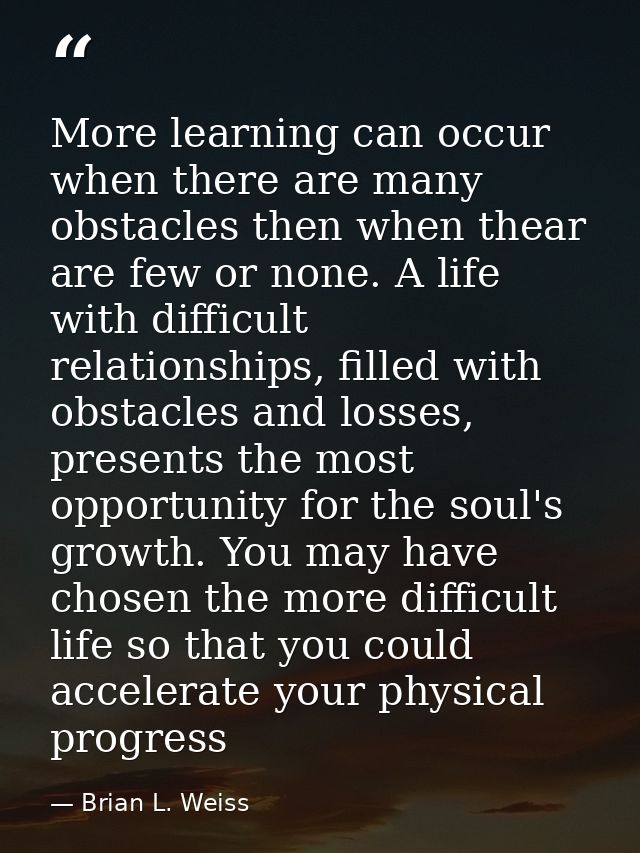 More learning can occur when there are many obstacles then when thear are few or none. A life with difficult relationshi — Brian L. Weiss