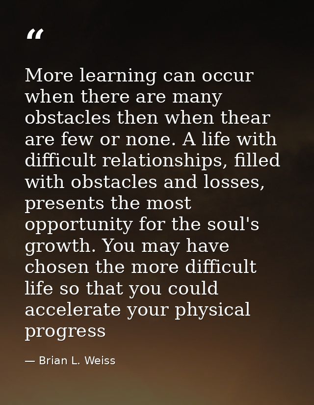 More learning can occur when there are many obstacles then when thear are few or none. A life with difficult relationshi — Brian L. Weiss
