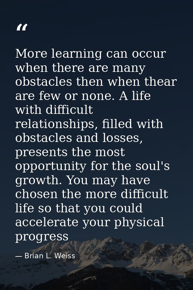 More learning can occur when there are many obstacles then when thear are few or none. A life with difficult relationshi — Brian L. Weiss