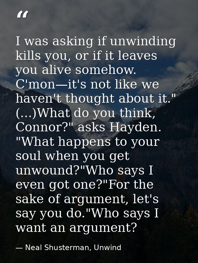 I was asking if unwinding kills you, or if it leaves you alive somehow. C'mon—it's not like we haven't thought about it. — Neal Shusterman, Unwind