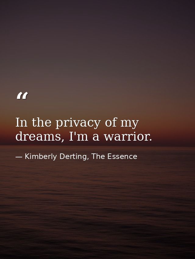 In the privacy of my dreams, I'm a warrior. — Kimberly Derting, The Essence