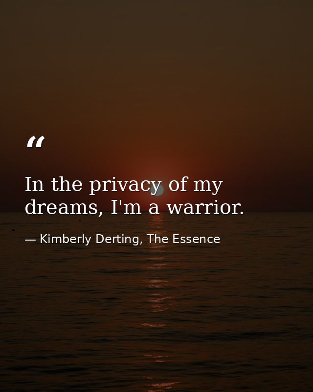 In the privacy of my dreams, I'm a warrior. — Kimberly Derting, The Essence